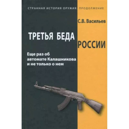 Стрелковое оружие, книга Третья беда России. Еще раз об автомате Калашникова и не только о нем купить по скидке