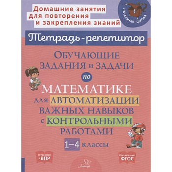 Тетрадь-репетитор. Обучающие задания и задачи по математике для автоматизации важных навыков с контрольными работами. 1-4 класс