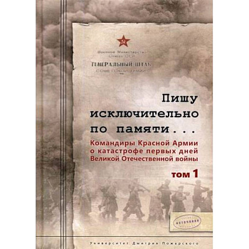 Пишу исключительно по памяти… Командиры Красной Армии о катастрофе первых дней Великой Отечественной войны Пишу исключительно по памяти… Командиры Красной Армии о катастрофе первых дней Великой Отечественной войны
