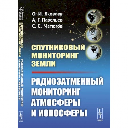 Воздушный транспорт. Космонавтика, книга Спутниковый мониторинг Земли: Радиозатменный мониторинг атмосферы и ионосферы (пер.). Яковлев О.И., Павельев А.Г. купить по скидке