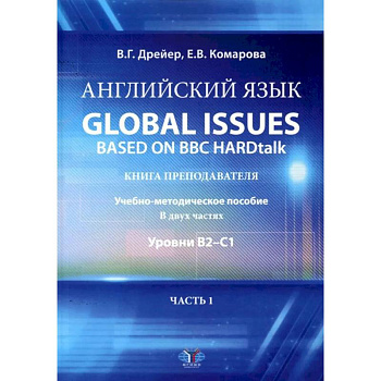 Английский язык. Global issues based on BBC HARDtalk: книга преподавателя. Учебно-методическое пособие: уровни В2-С1. В 2 ч. Ч. 1 Английский язык. Global issues based on BBC HARDtalk: книга преподавателя. Учебно-методическое пособие: уровни В2-С1. В 2 ч. Ч. 1