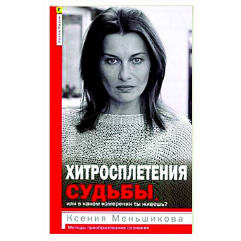Хитросплетения судьбы, или В каком измерении ты живешь? Методы преобразования сознания.
