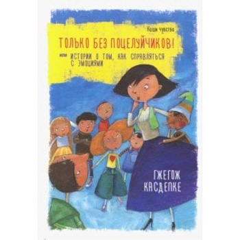 Только без поцелуйчиков! Или Истории о том, как справляться с эмоциями Только без поцелуйчиков! Или Истории о том, как справляться с эмоциями