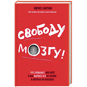 Свободу мозгу! Что сковывает наш мозг и как вырвать его из тисков, в которых он оказался
