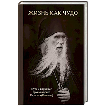 Жизнь как чудо. Путь и служение архимандрита Кирилла (Павлова)