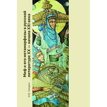 Миф и его метаморфозы в русской литературе XX - начала XXI века: монография