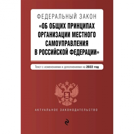 Право. Юриспруденция, книга Федеральный закон 'Об общих принципах организации местного самоуправления в Российской Федерации'. Текст с изменениями и дополнениями на 2022 год купить по скидке