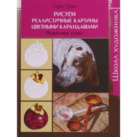 Живопись, книга Школа художника. Рисуем реалистичные картины цветными карандашами,пошаговые уроки купить по скидке