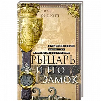 Рыцарь и его замок. Средневековые крепости и осадные сооружения Рыцарь и его замок. Средневековые крепости и осадные сооружения