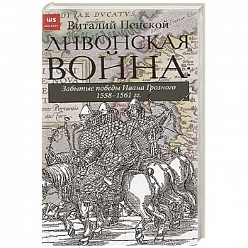 Ливонская война: Забытые победы Ивана Грозного 1558-1561 гг. Ливонская война: Забытые победы Ивана Грозного 1558-1561 гг.