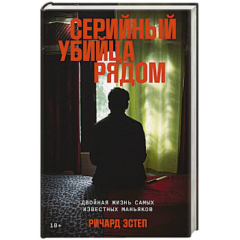 Серийный убийца рядом. Двойная жизнь самых известных маньяков Серийный убийца рядом. Двойная жизнь самых известных маньяков