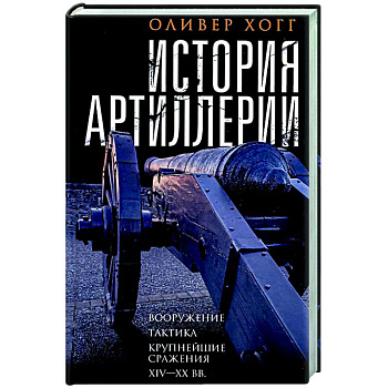 История артиллерии. Вооружение. Тактика. Крупнейшие сражения. XIV—XX века История артиллерии. Вооружение. Тактика. Крупнейшие сражения. XIV—XX века