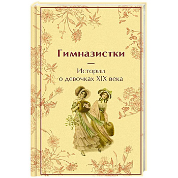 Гимназистки: истории о девочках XIX века Гимназистки: истории о девочках XIX века