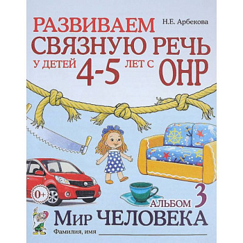 Развиваем связную речь у детей 4-5 лет с ОНР. Альбом 3. Мир человека Развиваем связную речь у детей 4-5 лет с ОНР. Альбом 3. Мир человека