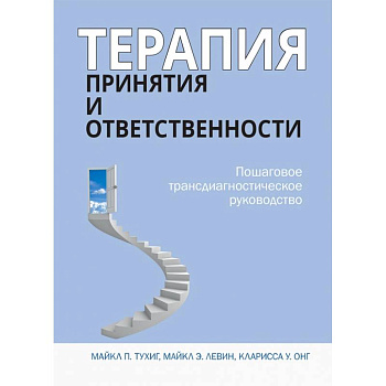 Терапия принятия и ответственности. Пошаговое трансдиагностическое руководство Терапия принятия и ответственности. Пошаговое трансдиагностическое руководство
