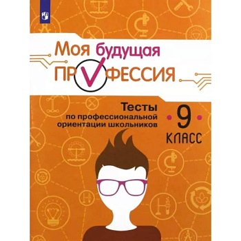 Моя будущая профессия. 9 класс. Тесты по профессиональной ориентации школьников Моя будущая профессия. 9 класс. Тесты по профессиональной ориентации школьников