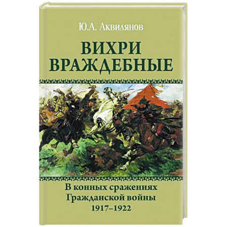 Гражданская война в России (1918-1920), книга Вихри враждебные. В конных сражениях Гражданской войны. 1917-1922 купить по скидке