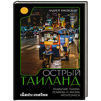 Острый Таиланд. Плавучие рынки, романы и жизнь мегаполиса Острый Таиланд. Плавучие рынки, романы и жизнь мегаполиса