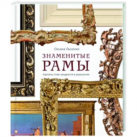 Культура. Культурология, книга Знаменитые рамы. Картины тоже нуждаются в украшении. Оксана Лысенко купить по скидке