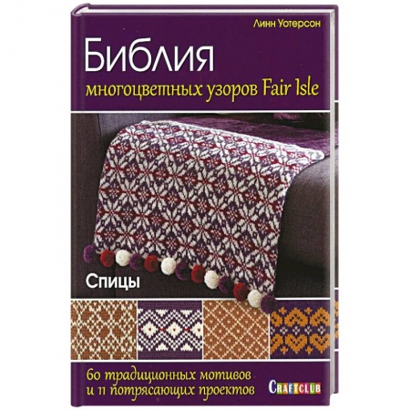 Вязание, книга Библия многоцветных узоров Fair Isle. 60 традиционных мотивов и 11 потрясающих проектов купить по скидке