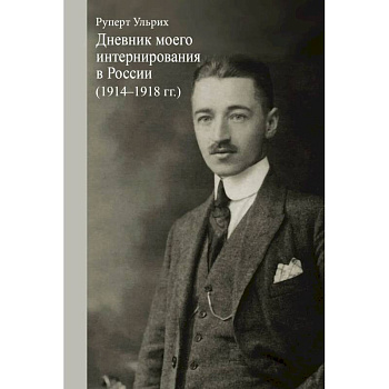 Ульрих Руперт. Дневник моего интернирования в России (1914-1918 гг.). Ульрих Руперт. Дневник моего интернирования в России (1914-1918 гг.).
