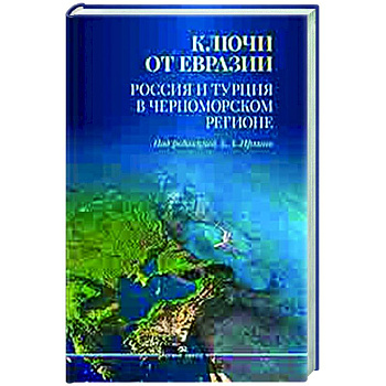 Ключи от Евразии. Россия и Турция в Черноморском регионе Ключи от Евразии. Россия и Турция в Черноморском регионе