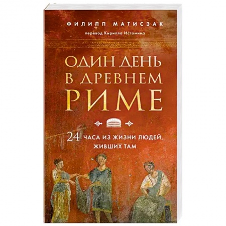 Италия, книга Один день в Древнем Риме. 24 часа из жизни людей, живших там купить по скидке