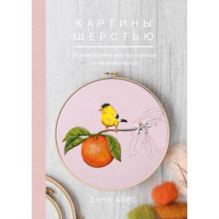 Другие виды ремесел и рукоделия, книга Картины шерстью. 16 живописных мастер-классов по валянию иглой купить по скидке