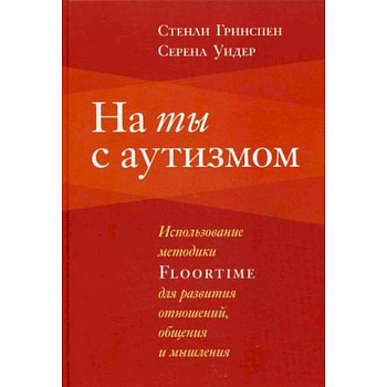На ты с аутизмом. Использование методики Floortime для развития отношений, общения и мышления На ты с аутизмом. Использование методики Floortime для развития отношений, общения и мышления
