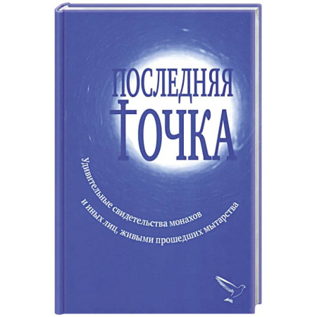 Паломничества. Монастыри. Храмы, книга Последняя точка. Удивительные свидетельства монахов и других лиц, живыми проходивших мытарства купить по скидке