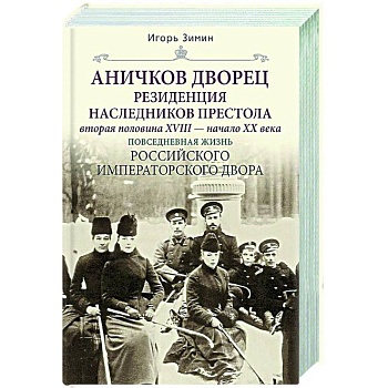 Аничков дворец. Резиденция наследников престола. Вторая половина XVIII — начало XX в. Повседневная жизнь Российского императорского двора Аничков дворец. Резиденция наследников престола. Вторая половина XVIII — начало XX в. Повседневная жизнь Российского императорского двора