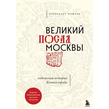Великий посад Москвы. Подлинная история Китай-города Великий посад Москвы. Подлинная история Китай-города