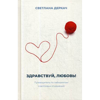 Здравствуй, любовь! Путеводитель по лабиринтам счастливых отношений Здравствуй, любовь! Путеводитель по лабиринтам счастливых отношений