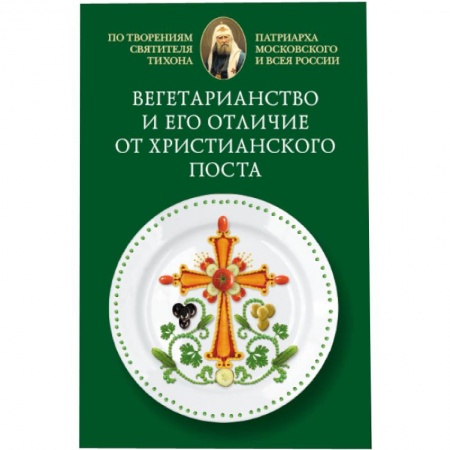 Книги, книга Вегетарианство и его отличие от христианского поста: По творениям святителя Тихона,. купить по скидке
