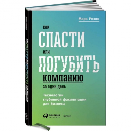 Предпринимательство. Отраслевой бизнес, книга Как спасти или погубить компанию за один день. Технологии глубинной фасилитации для бизнеса купить по скидке
