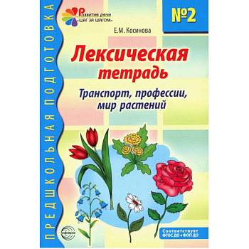 Лексическая тетрадь № 2 для занятий с дошкольниками: транспорт, профессии, мир растений Лексическая тетрадь № 2 для занятий с дошкольниками: транспорт, профессии, мир растений