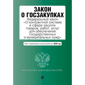 Закон о госзакупках: Федеральный закон 'О контрактной системе в сфере закупок товаров, работ, услуг для обеспечения государственных и муниципальных нужд' с последними изменениями и дополнениями на 2020 год