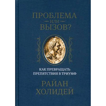 Проблема или вызов? Как превращать препятствия в триумф. Холидей Р. Проблема или вызов? Как превращать препятствия в триумф. Холидей Р.